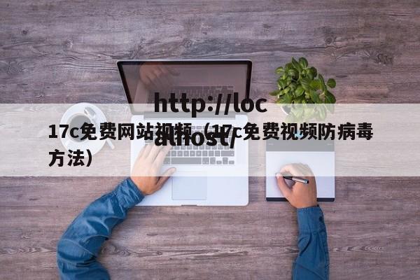 17c免费网站视频（17c免费视频防病毒方法）