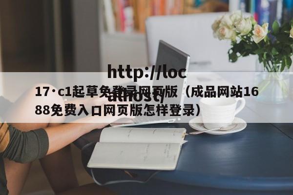 17·c1起草免登录网页版（成品网站1688免费入口网页版怎样登录）