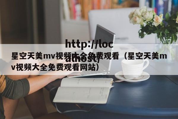 星空天美mv视频大全免费观看（星空天美mv视频大全免费观看网站）