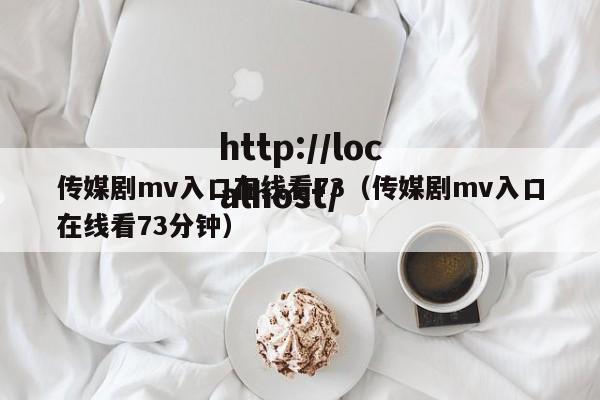 传媒剧mv入口在线看73（传媒剧mv入口在线看73分钟）