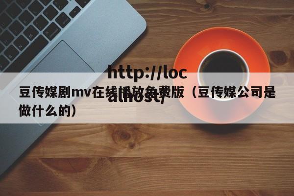 豆传媒剧mv在线播放免费版（豆传媒公司是做什么的）