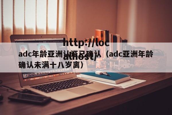 adc年龄亚洲认证已确认（adc亚洲年龄确认未满十八岁离）