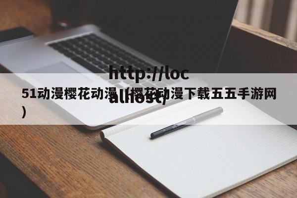 51动漫樱花动漫（樱花动漫下载五五手游网）